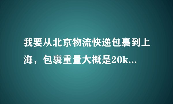 我要从北京物流快递包裹到上海，包裹重量大概是20kg左右，主要是衣服和书！请问用什么物流便宜。先给50分