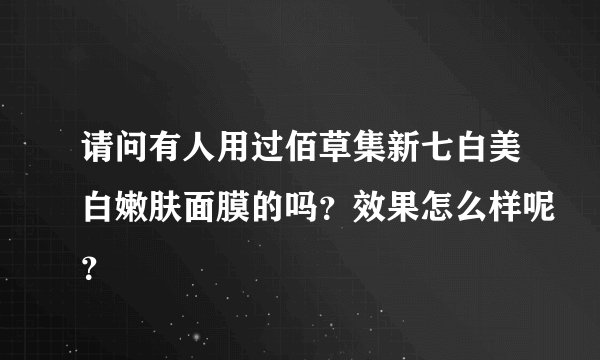 请问有人用过佰草集新七白美白嫩肤面膜的吗？效果怎么样呢？