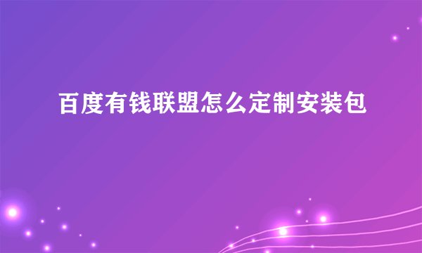 百度有钱联盟怎么定制安装包