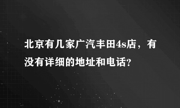 北京有几家广汽丰田4s店，有没有详细的地址和电话？