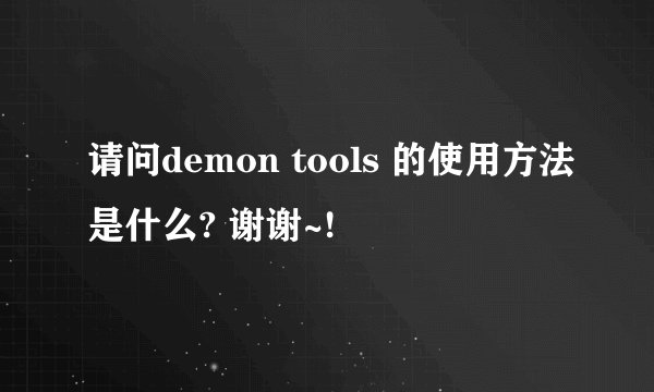 请问demon tools 的使用方法是什么? 谢谢~!