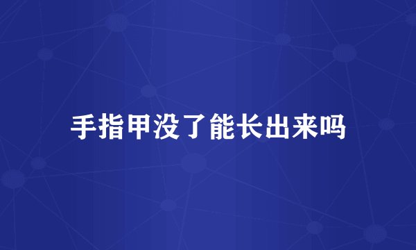 手指甲没了能长出来吗