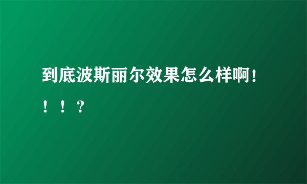 到底波斯丽尔效果怎么样啊！！！？