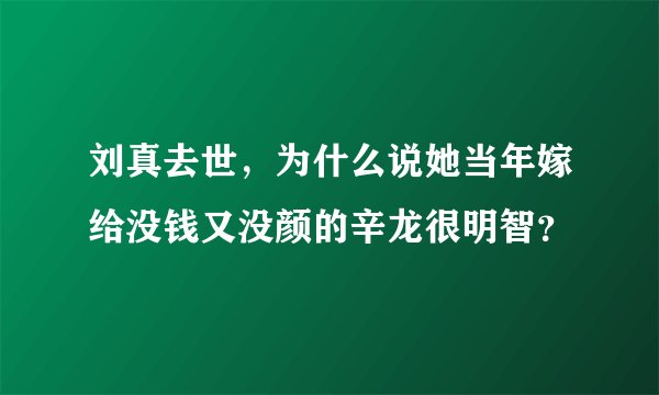 刘真去世，为什么说她当年嫁给没钱又没颜的辛龙很明智？