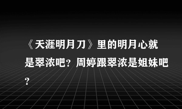 《天涯明月刀》里的明月心就是翠浓吧？周婷跟翠浓是姐妹吧？