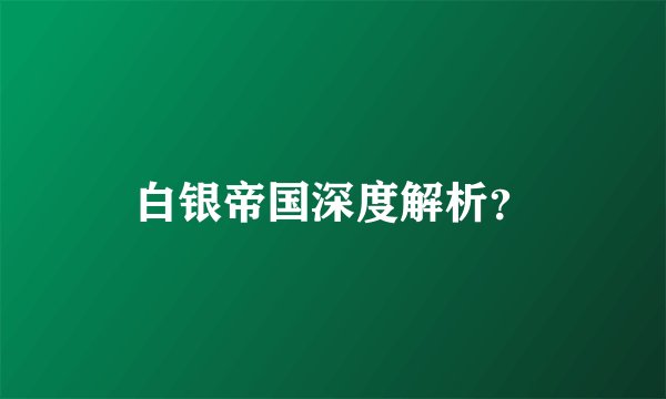 白银帝国深度解析？
