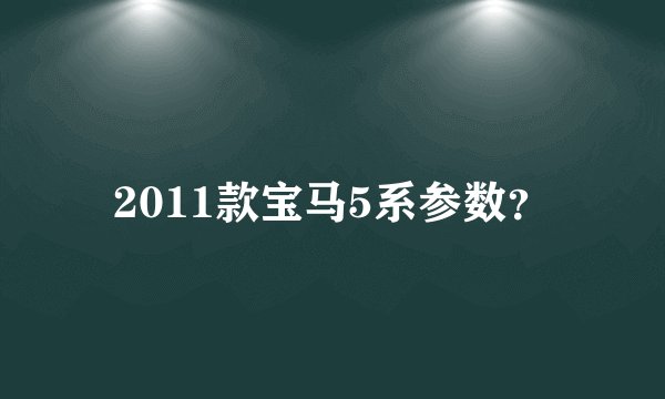 2011款宝马5系参数？