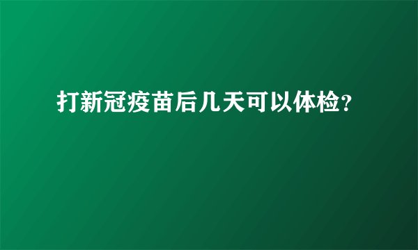 打新冠疫苗后几天可以体检？