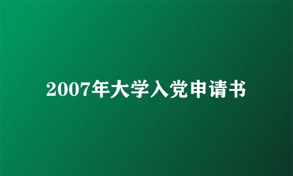 2007年大学入党申请书