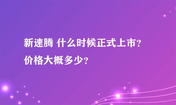 新速腾 什么时候正式上市？价格大概多少？