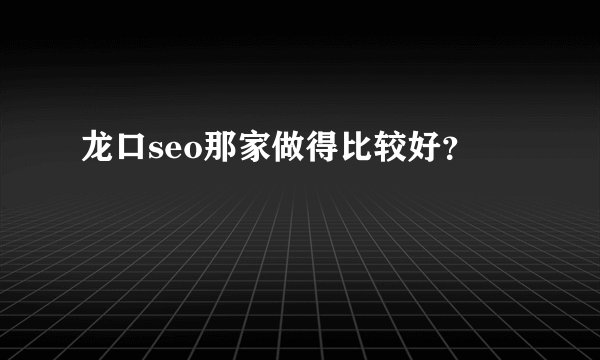 龙口seo那家做得比较好？
