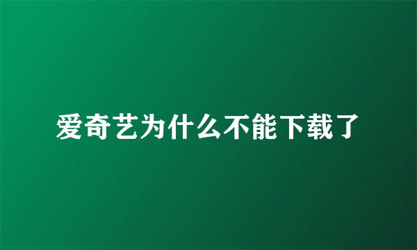 爱奇艺为什么不能下载了