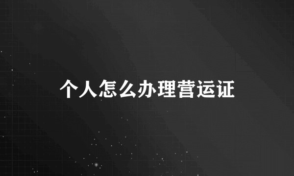个人怎么办理营运证