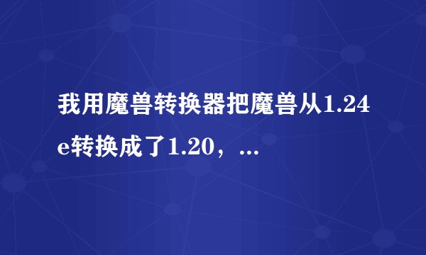 我用魔兽转换器把魔兽从1.24e转换成了1.20，为什么还是玩不了3.9d AI版本