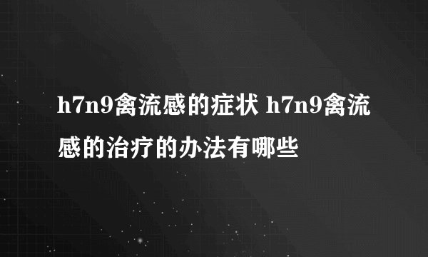 h7n9禽流感的症状 h7n9禽流感的治疗的办法有哪些