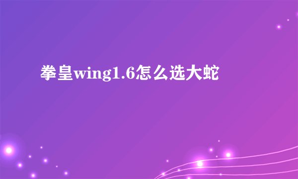 拳皇wing1.6怎么选大蛇