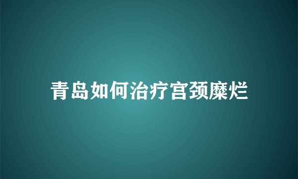 青岛如何治疗宫颈糜烂