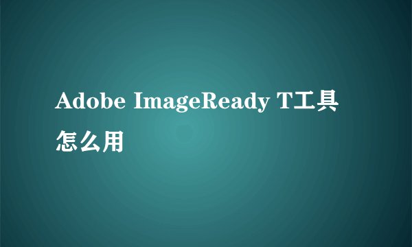 Adobe ImageReady T工具怎么用