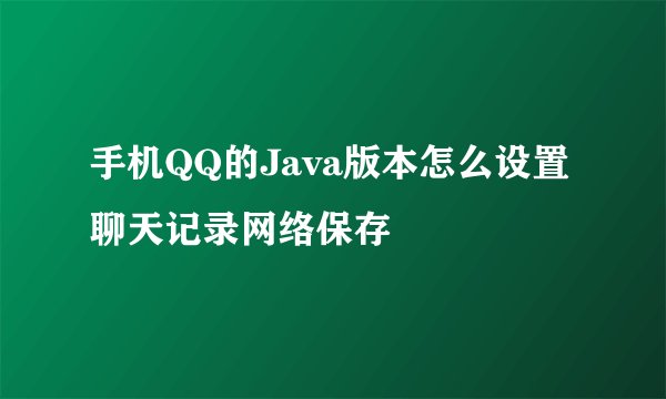 手机QQ的Java版本怎么设置聊天记录网络保存