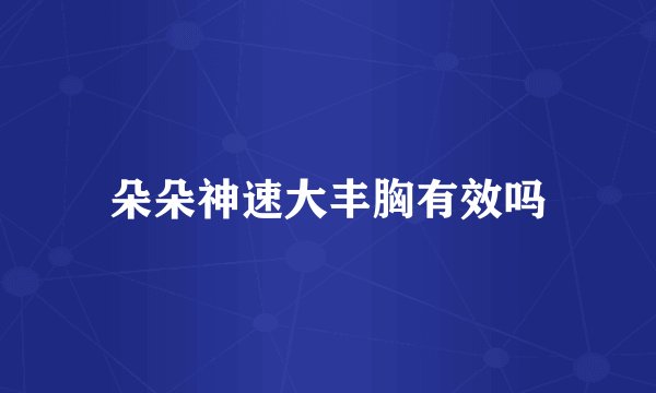 朵朵神速大丰胸有效吗