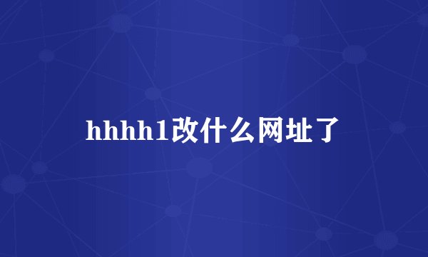 hhhh1改什么网址了