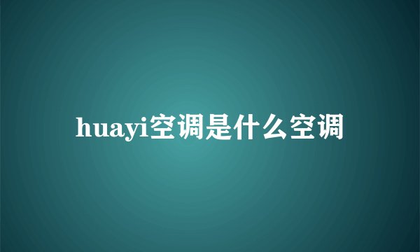 huayi空调是什么空调