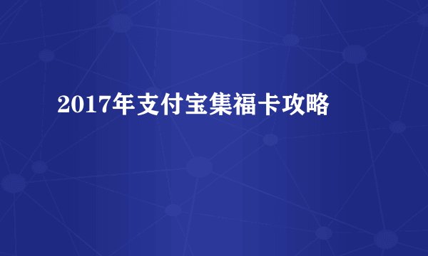 2017年支付宝集福卡攻略