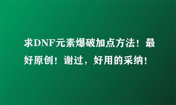 求DNF元素爆破加点方法！最好原创！谢过，好用的采纳！