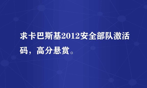 求卡巴斯基2012安全部队激活码，高分悬赏。