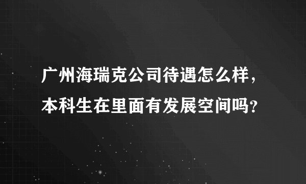 广州海瑞克公司待遇怎么样，本科生在里面有发展空间吗？