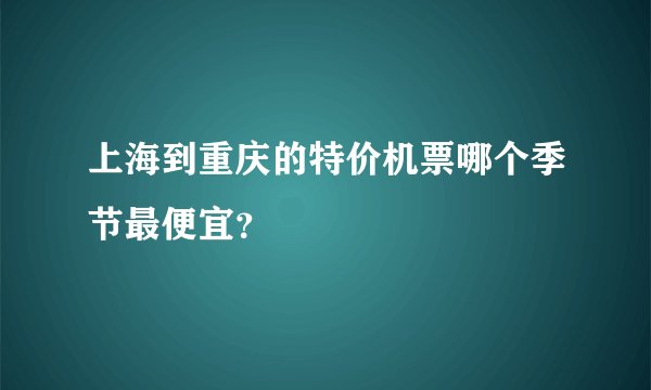 上海到重庆的特价机票哪个季节最便宜？