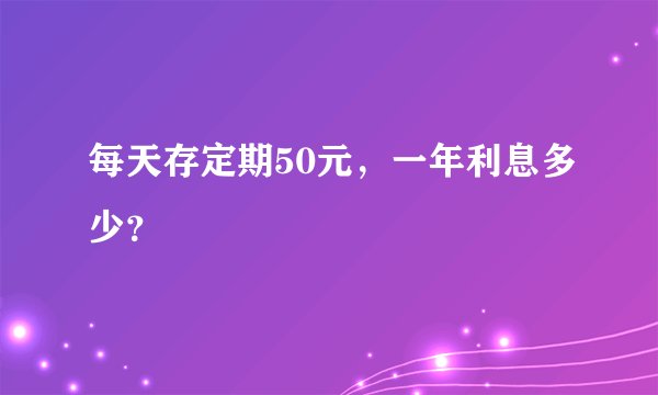 每天存定期50元，一年利息多少？