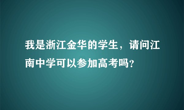 我是浙江金华的学生，请问江南中学可以参加高考吗？