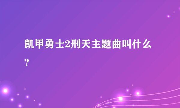 凯甲勇士2刑天主题曲叫什么？