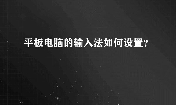 平板电脑的输入法如何设置？