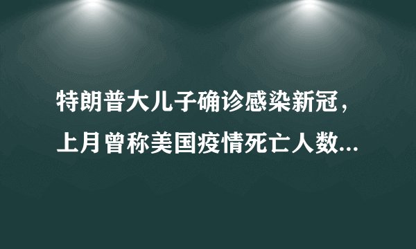 特朗普大儿子确诊感染新冠，上月曾称美国疫情死亡人数“不算什么”