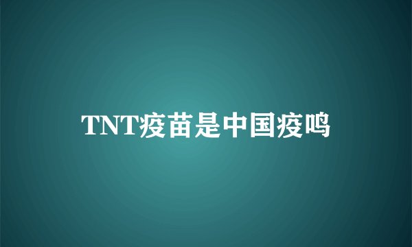 TNT疫苗是中国疫鸣