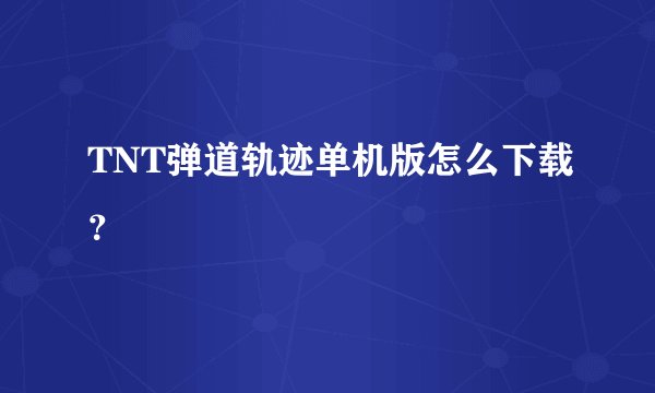TNT弹道轨迹单机版怎么下载？
