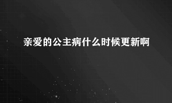 亲爱的公主病什么时候更新啊