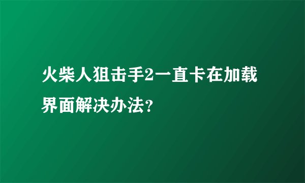 火柴人狙击手2一直卡在加载界面解决办法？