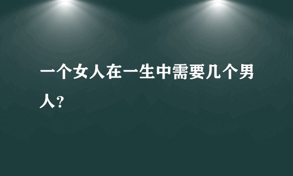 一个女人在一生中需要几个男人？