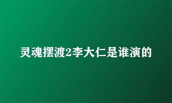灵魂摆渡2李大仁是谁演的