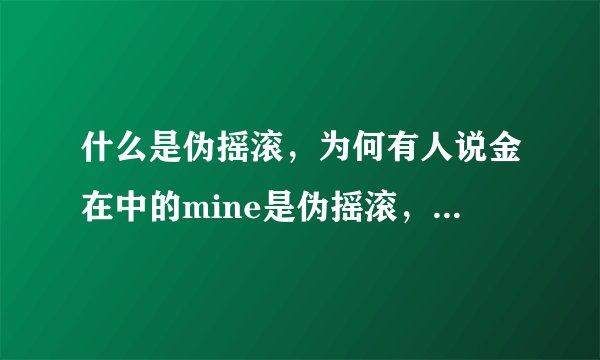 什么是伪摇滚，为何有人说金在中的mine是伪摇滚，怎样才是正宗摇滚