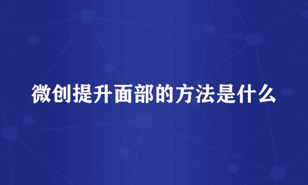 微创提升面部的方法是什么