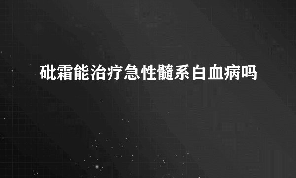 砒霜能治疗急性髓系白血病吗