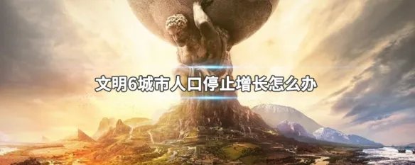 文明6城市人口停止增长怎么办