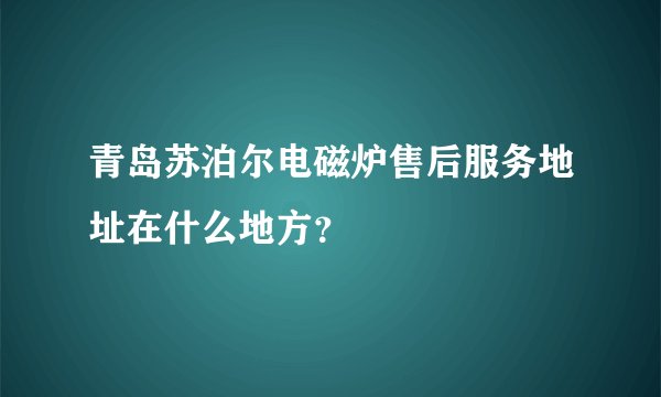 青岛苏泊尔电磁炉售后服务地址在什么地方？