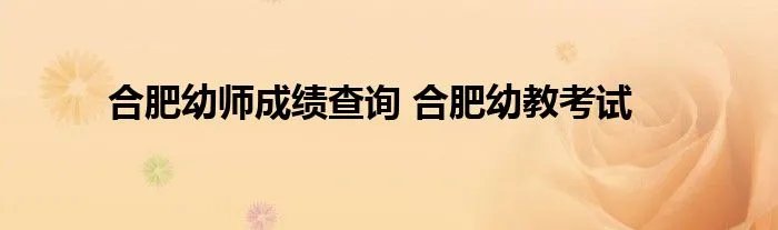 合肥幼师成绩查询 合肥幼教考试
