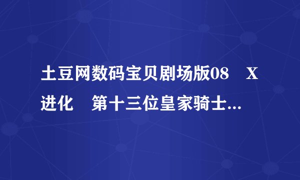 土豆网数码宝贝剧场版08 X进化 第十三位皇家骑士台配国语