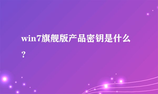 win7旗舰版产品密钥是什么？